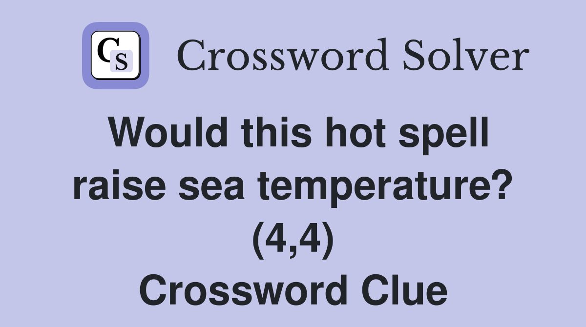Would this hot spell raise sea temperature? (4,4) Crossword Clue