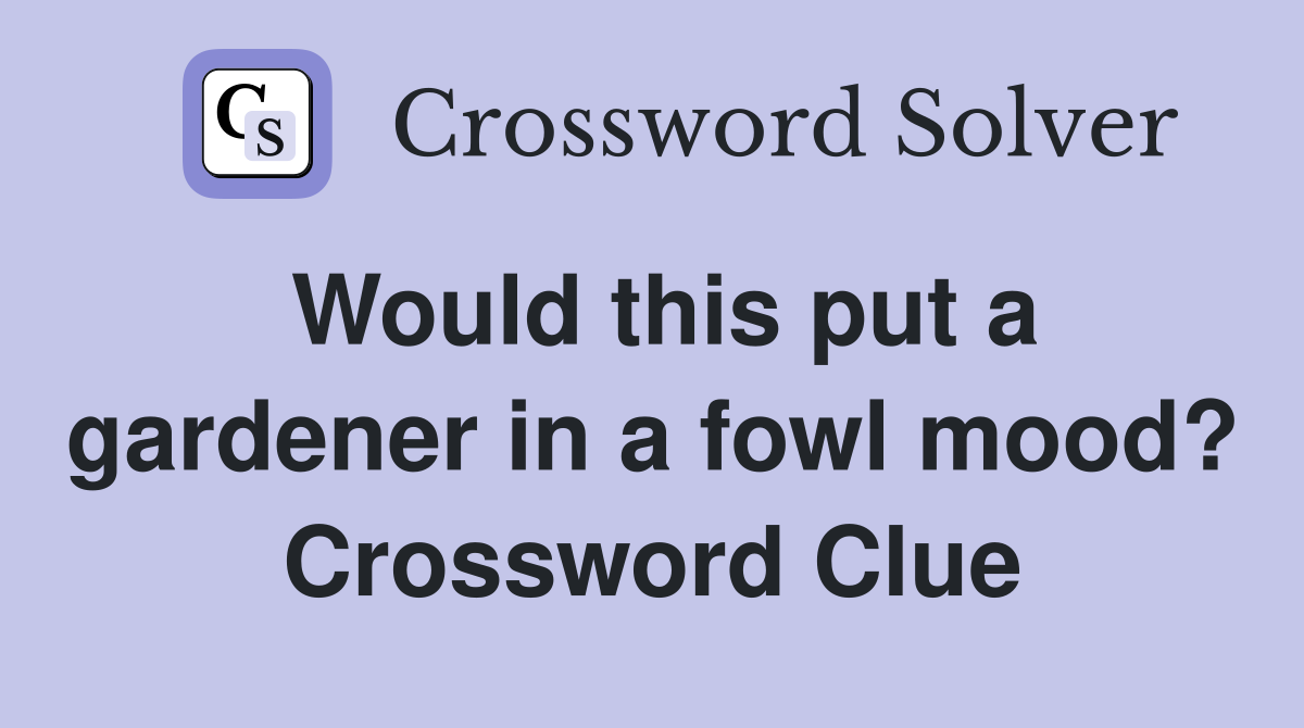 Would this put a gardener in a fowl mood? Crossword Clue