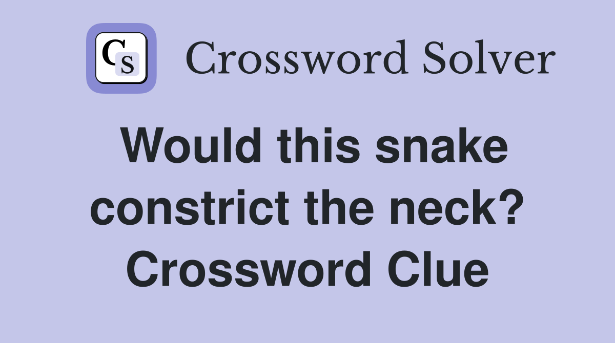 Would this snake constrict the neck? Crossword Clue