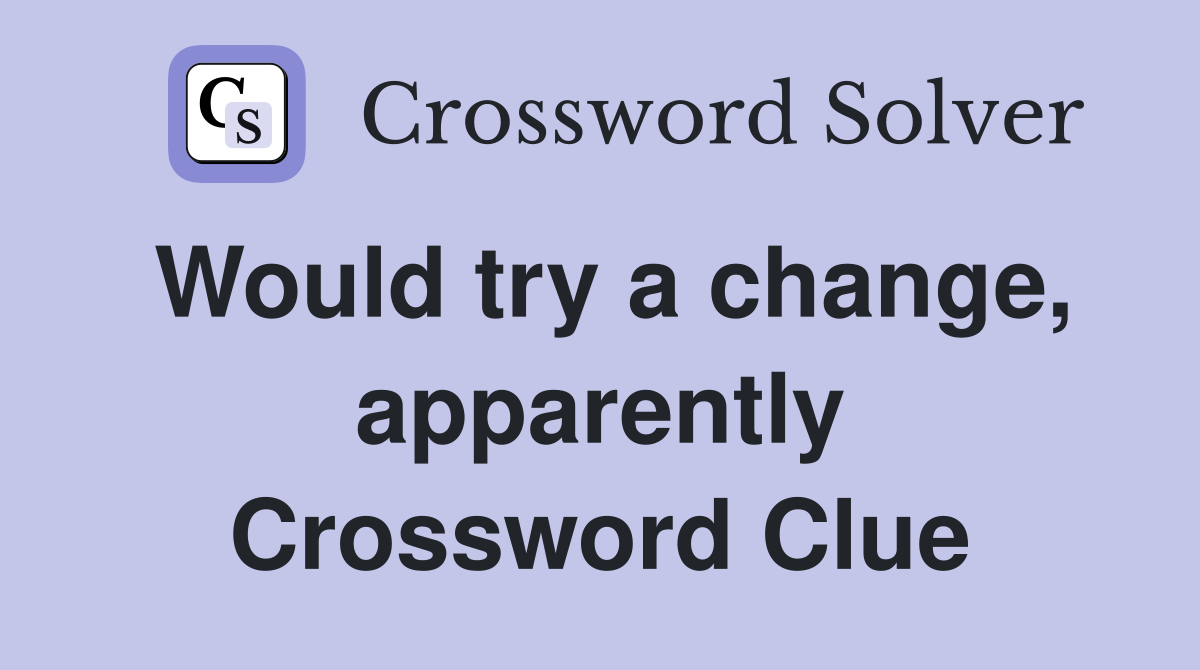 Would try a change, apparently Crossword Clue