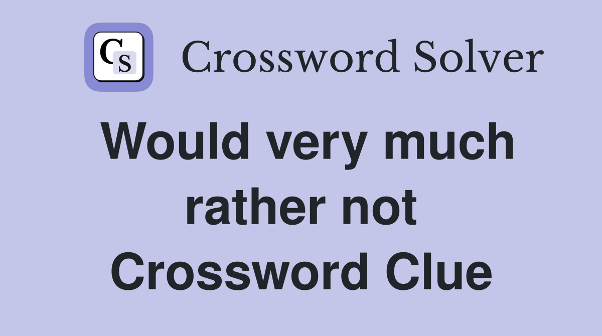 Would very much rather not Crossword Clue