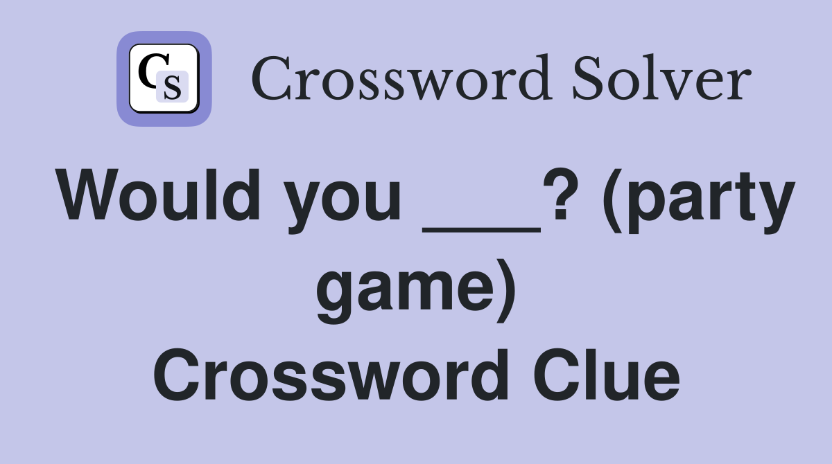 Would you ___? (party game) Crossword Clue