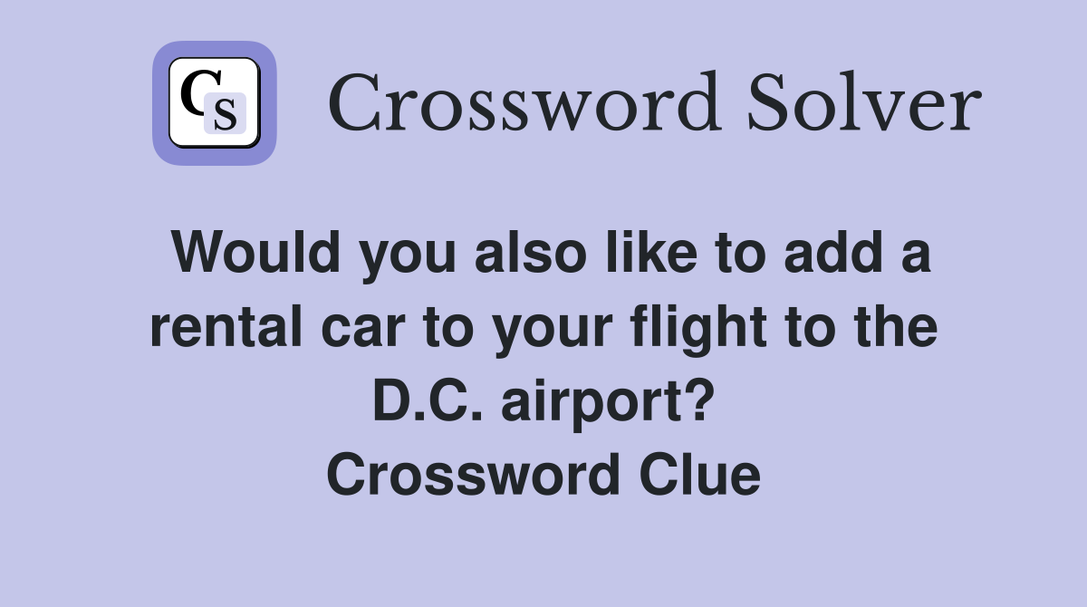Would you also like to add a rental car to your flight to the D.C. airport? Crossword Clue