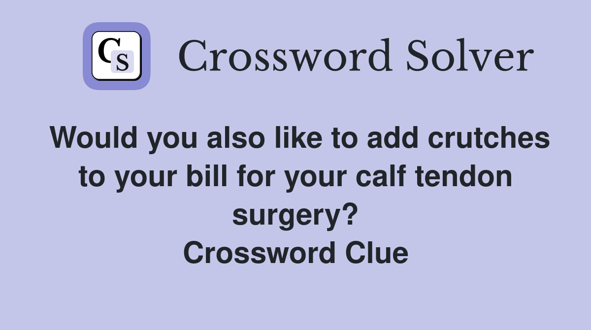 Would you also like to add crutches to your bill for your calf tendon surgery? Crossword Clue