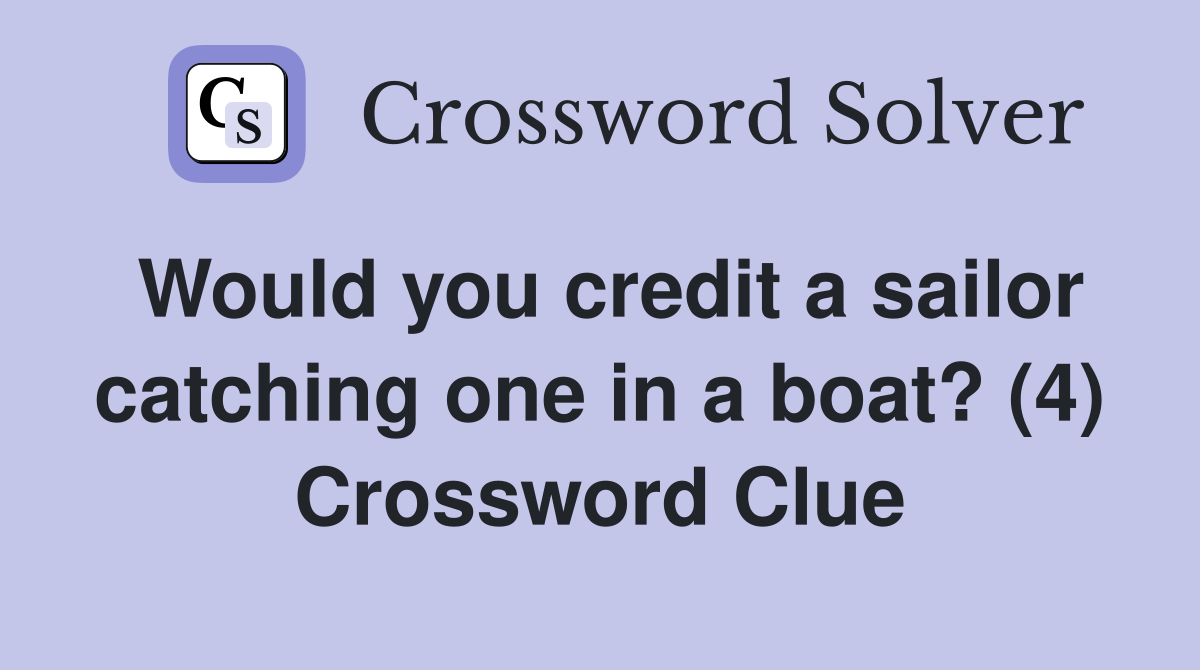 Would you credit a sailor catching one in a boat? (4) Crossword Clue