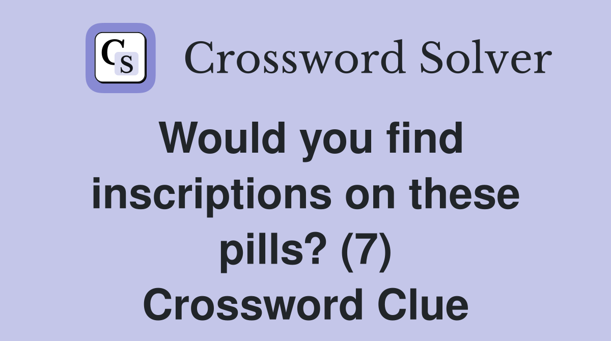 Would you find inscriptions on these pills? (7) Crossword Clue