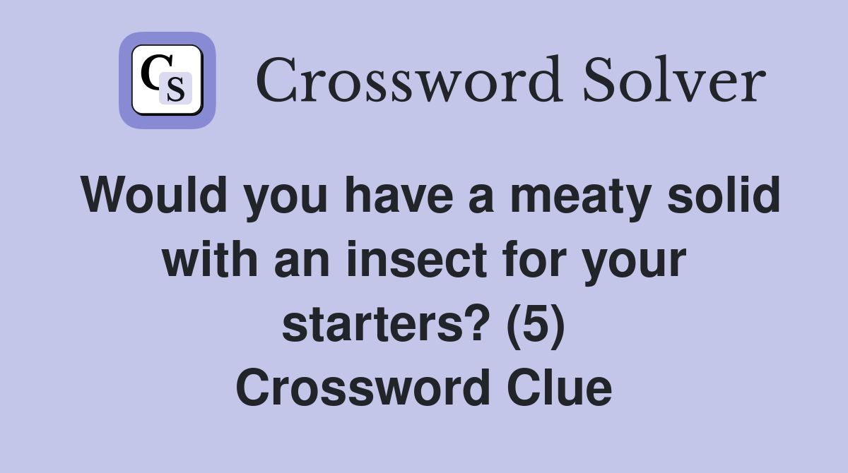 Would you have a meaty solid with an insect for your starters? (5) Crossword Clue