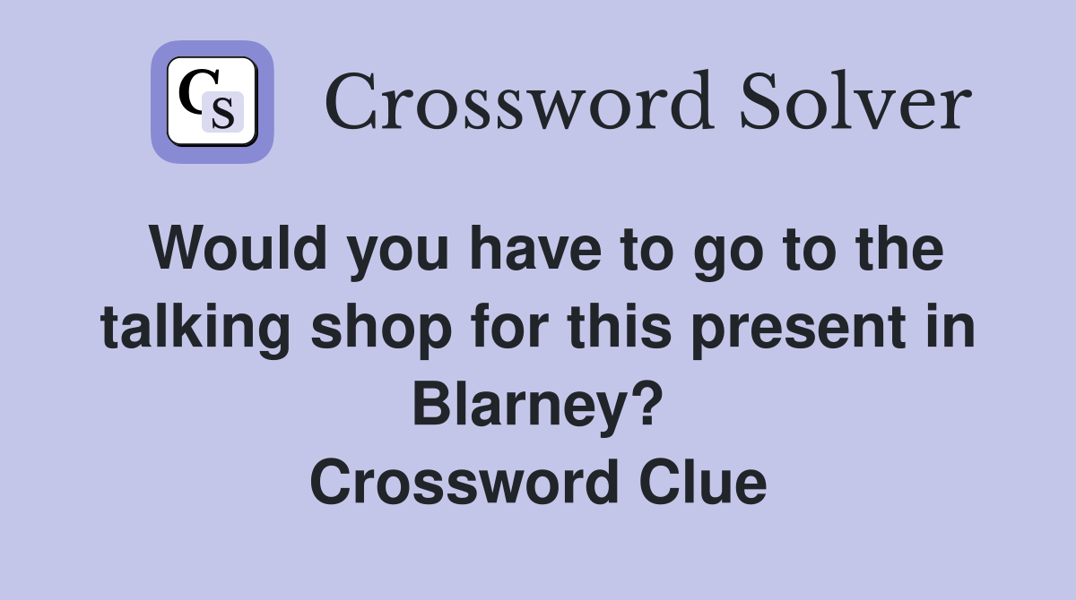 Would you have to go to the talking shop for this present in Blarney? Crossword Clue