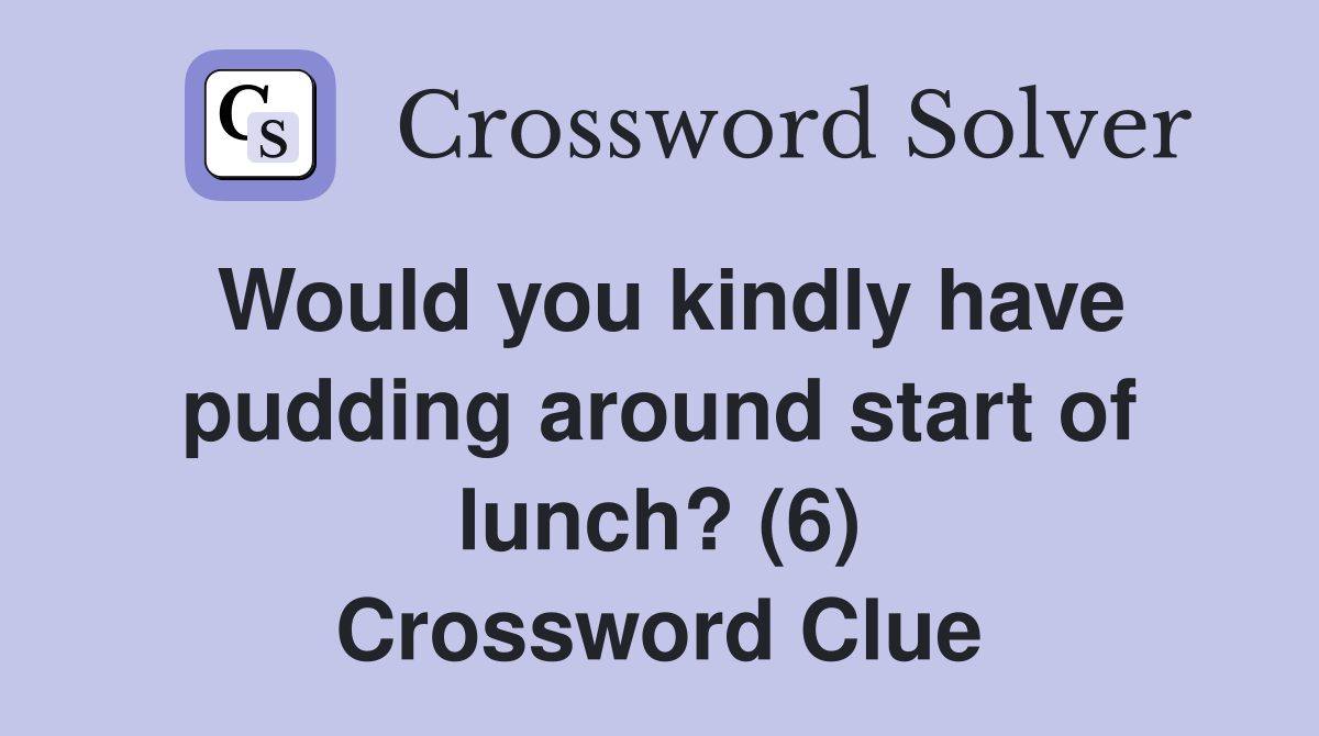 Would you kindly have pudding around start of lunch? (6) Crossword Clue