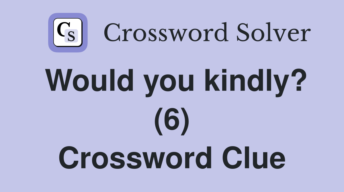 Would you kindly? (6) Crossword Clue
