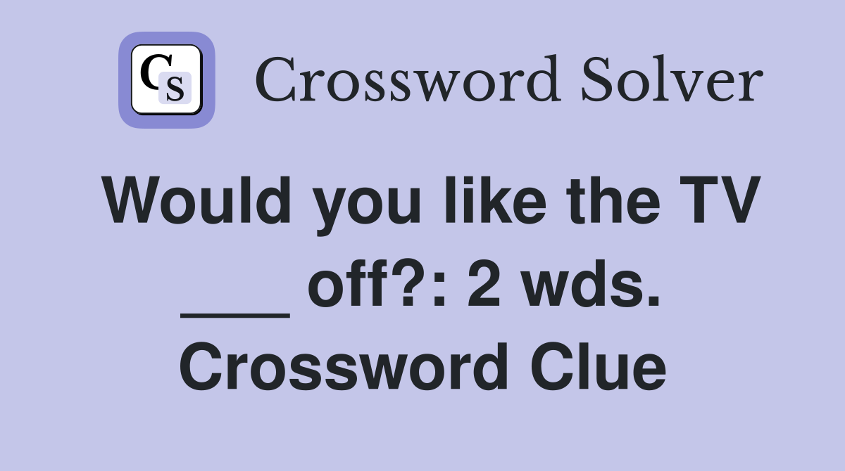 Would you like the TV ___ off?: 2 wds. Crossword Clue
