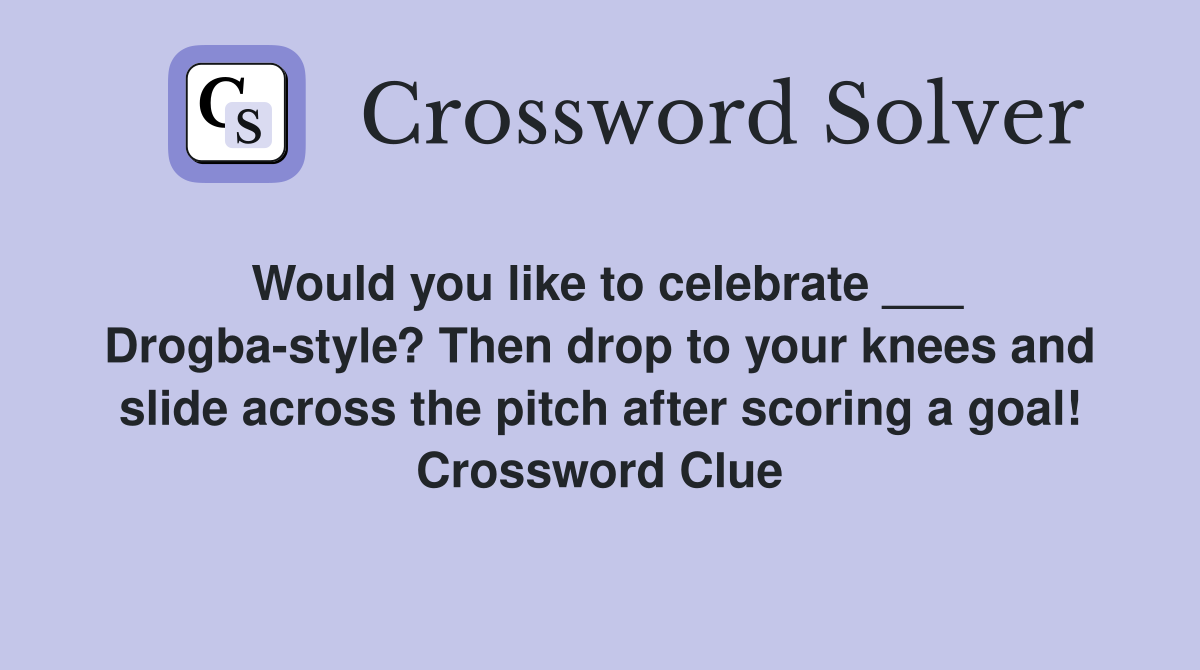 Would you like to celebrate ___ Drogba-style? Then drop to your knees and slide across the pitch after scoring a goal! Crossword Clue