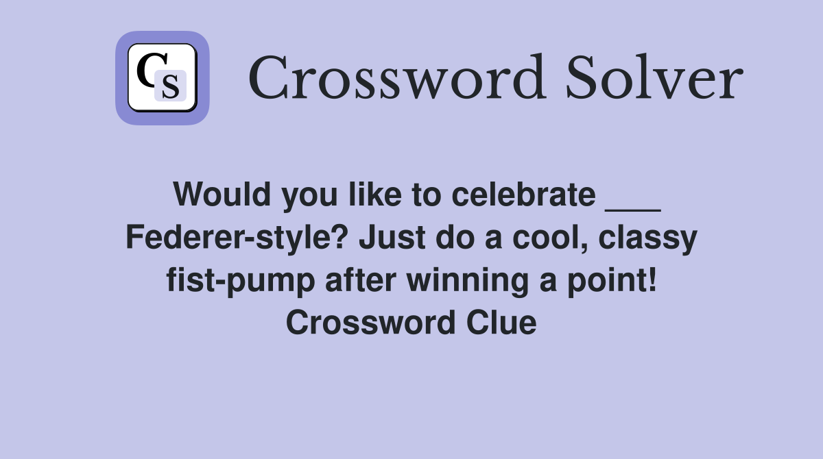Would you like to celebrate ___ Federer-style? Just do a cool, classy fist-pump after winning a point! Crossword Clue