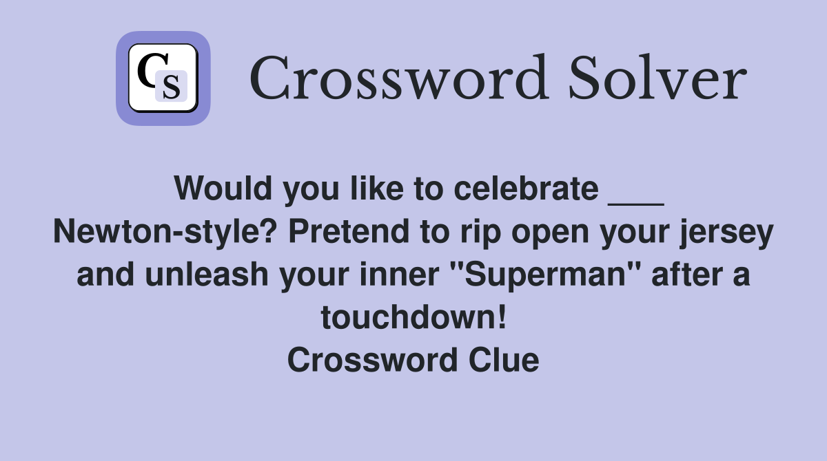 Would you like to celebrate ___ Newton-style? Pretend to rip open your jersey and unleash your inner "Superman" after a touchdown! Crossword Clue