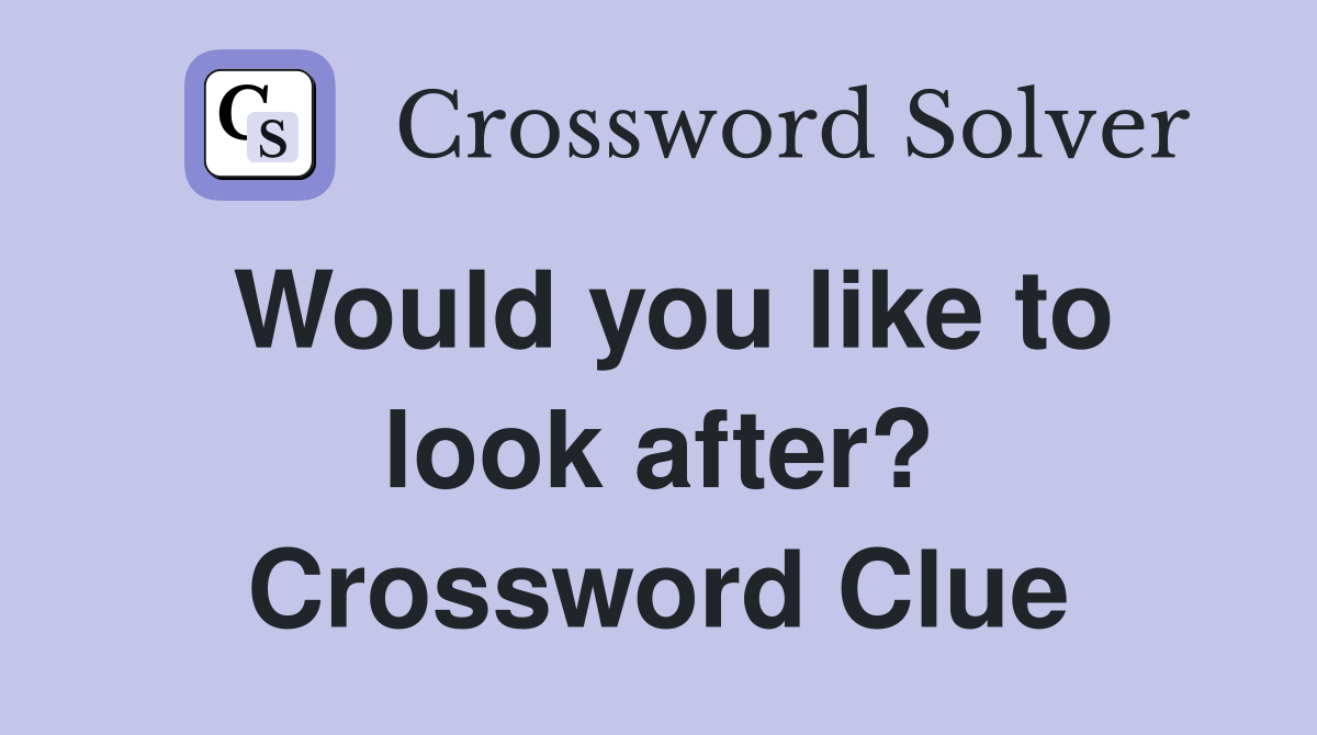 Would you like to look after? Crossword Clue
