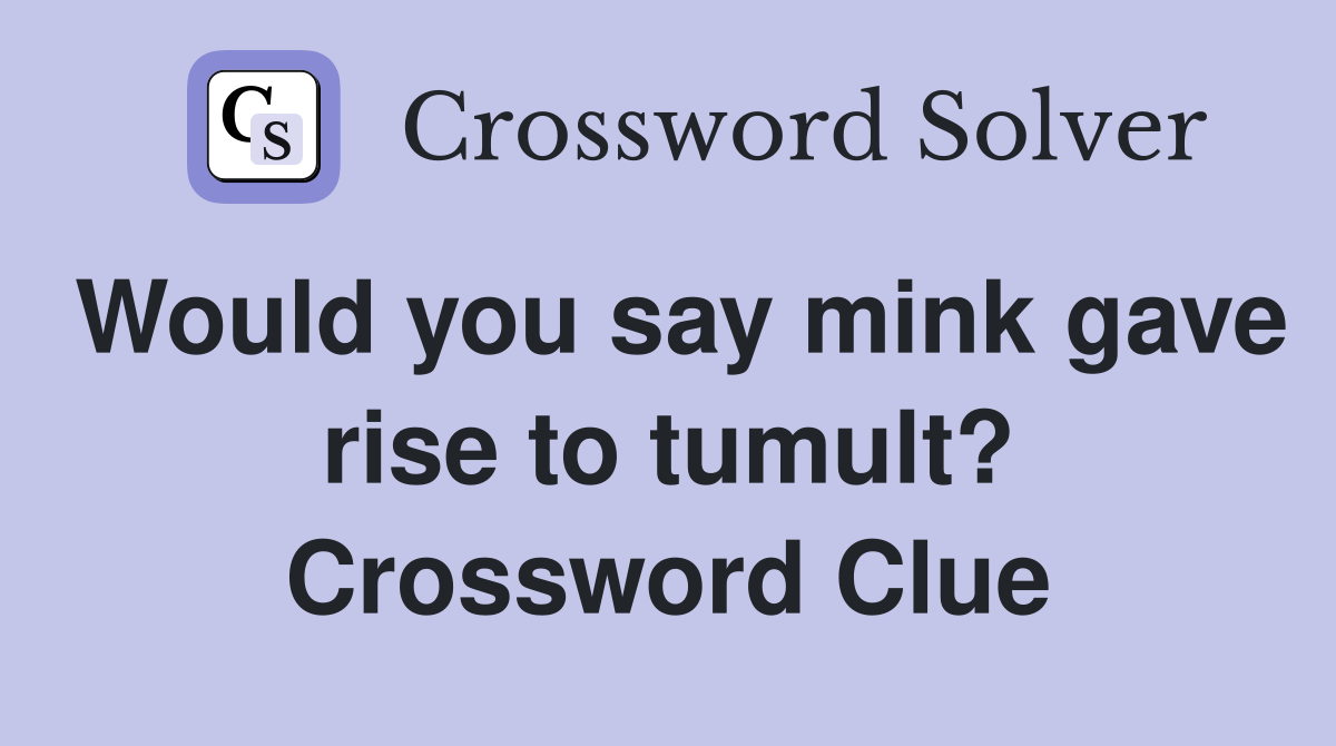 Would you say mink gave rise to tumult? Crossword Clue