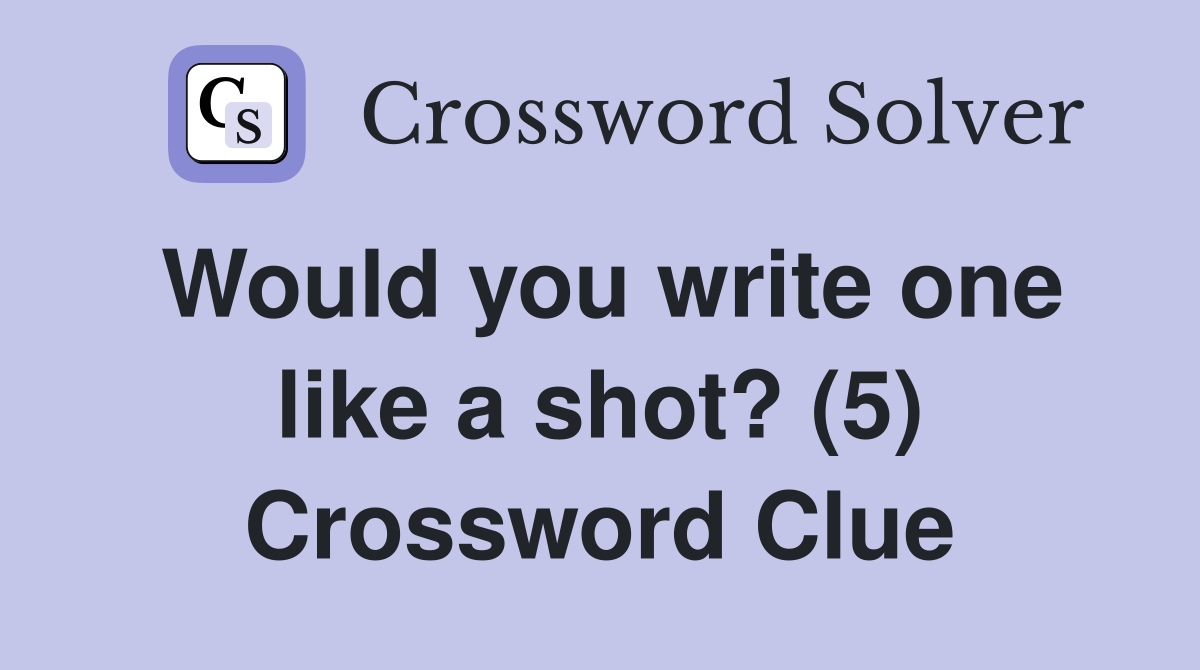 Would you write one like a shot? (5) Crossword Clue