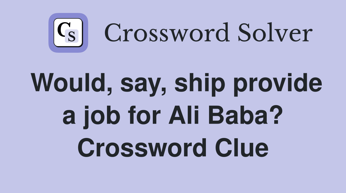 Would, say, ship provide a job for Ali Baba? Crossword Clue