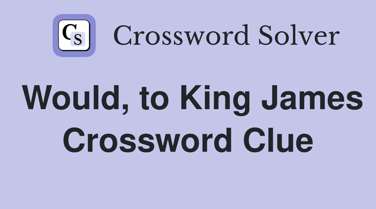 Would, to King James Crossword Clue