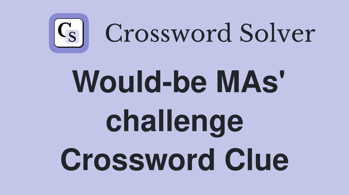 Would-be MAs' challenge Crossword Clue