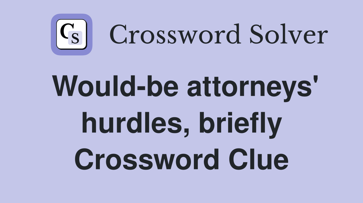 Would-be attorneys' hurdles, briefly Crossword Clue