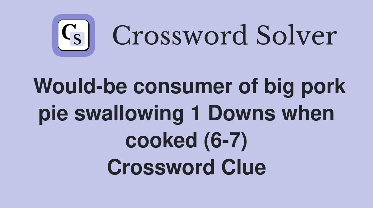 Would-be consumer of big pork pie swallowing 1 Downs when cooked (6-7) Crossword Clue