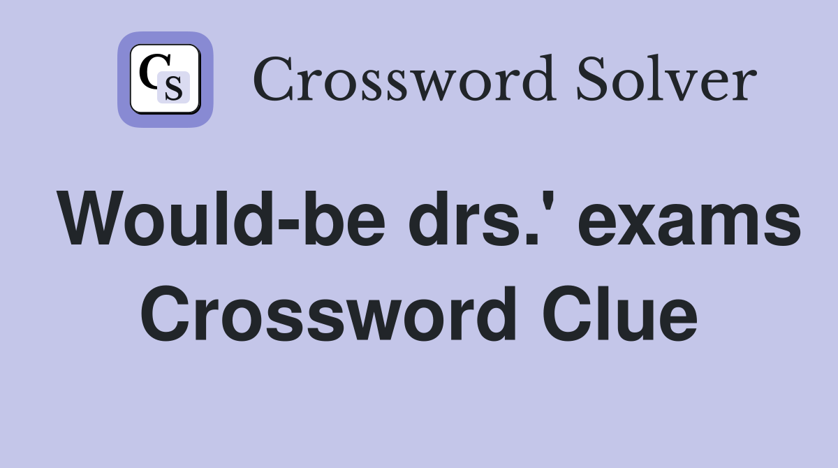 Would-be drs.' exams Crossword Clue