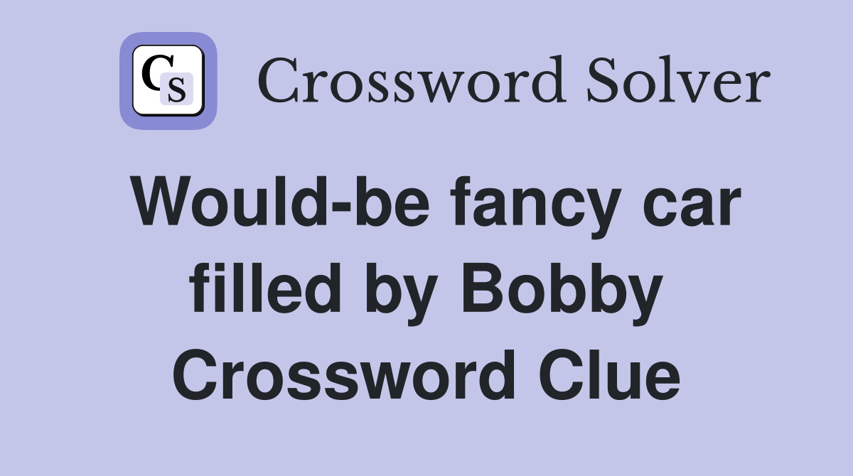 Would-be fancy car filled by Bobby Crossword Clue