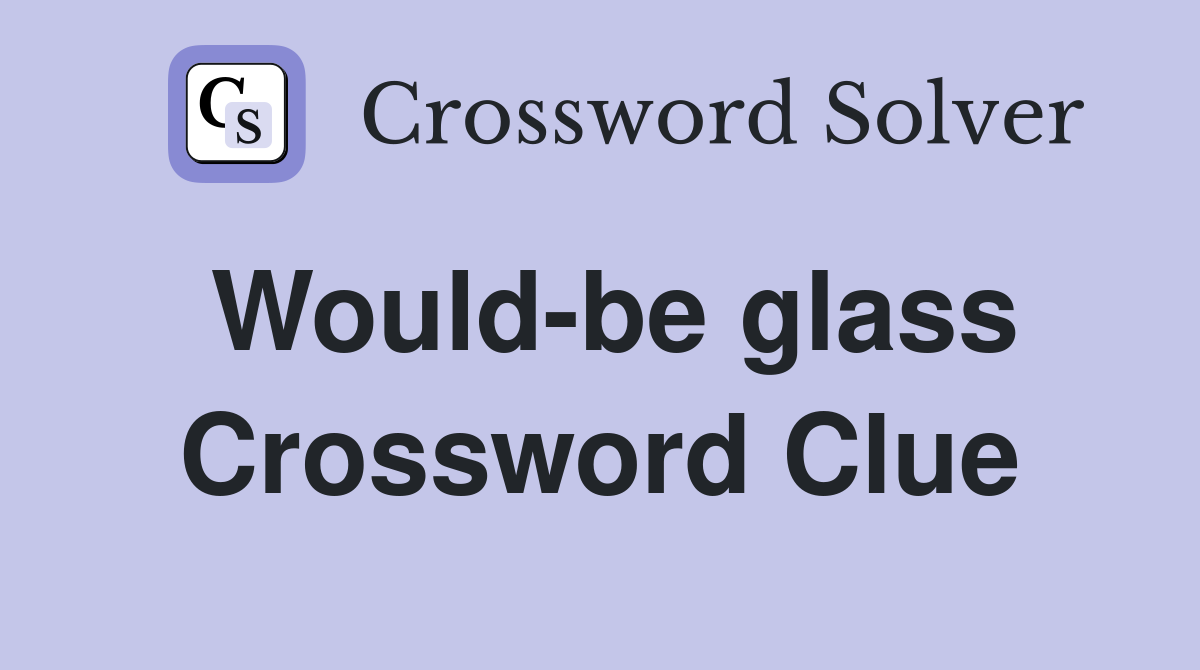 Would-be glass Crossword Clue