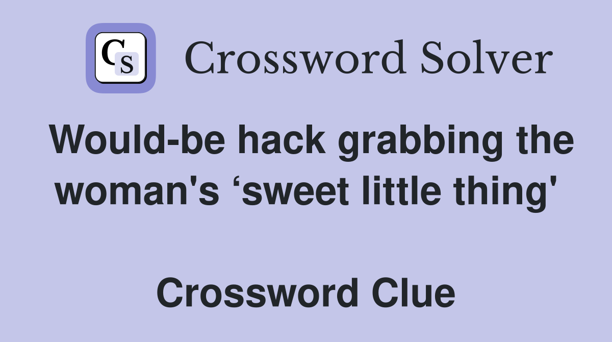 Would-be hack grabbing the woman's ‘sweet little thing'  Crossword Clue