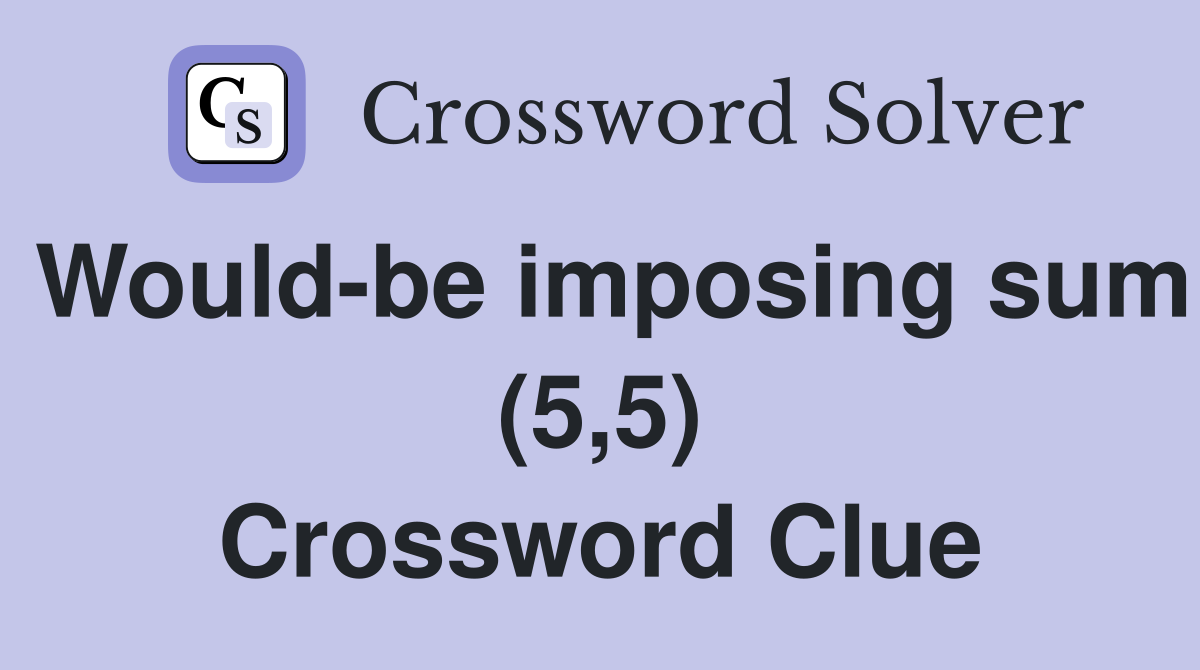 Would-be imposing sum (5,5) Crossword Clue