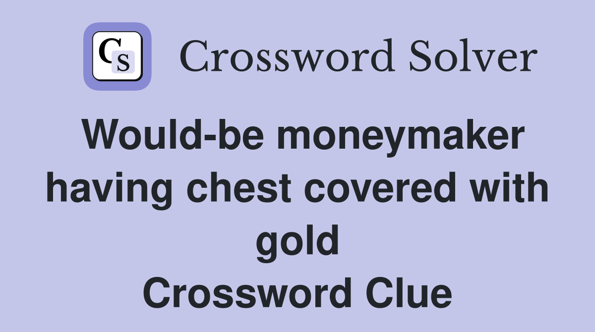 Would-be moneymaker having chest covered with gold Crossword Clue