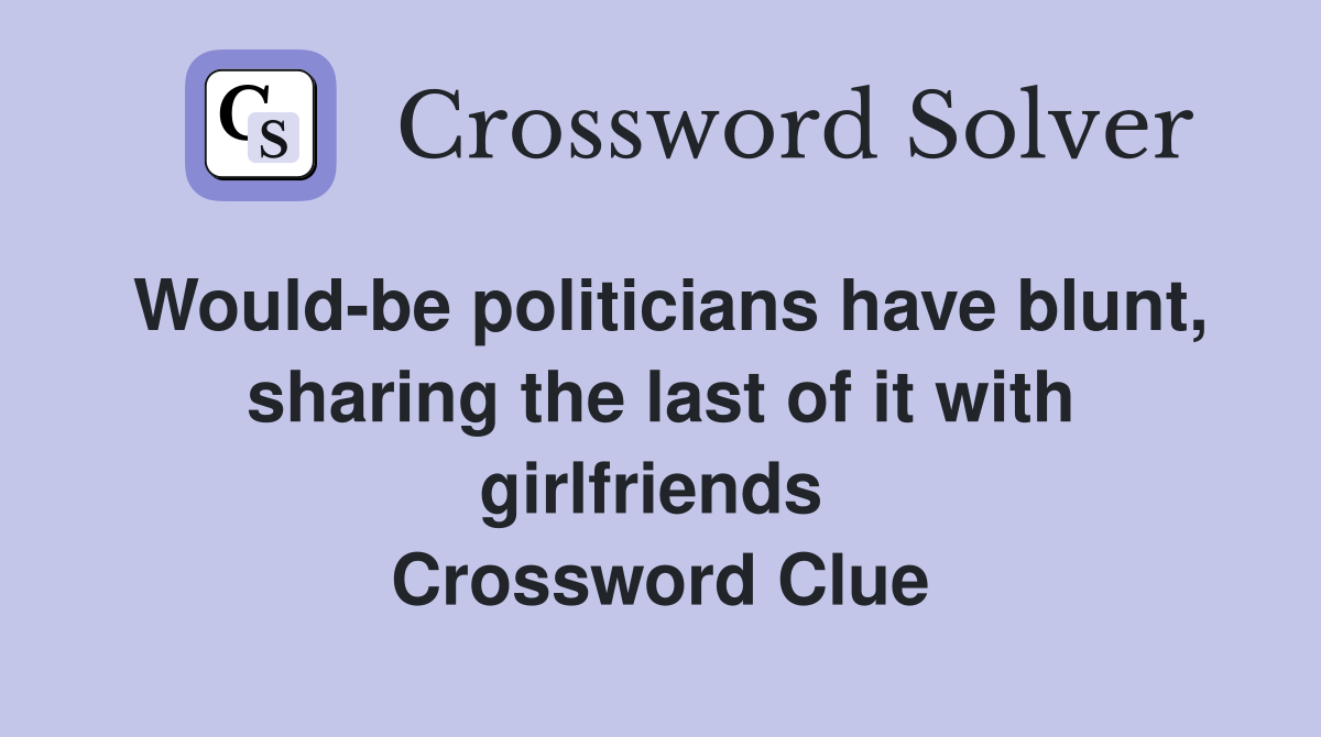 Would-be politicians have blunt, sharing the last of it with girlfriends  Crossword Clue