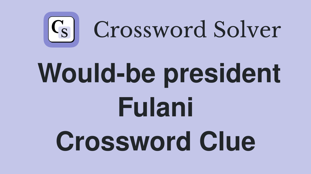 Would-be president Fulani Crossword Clue