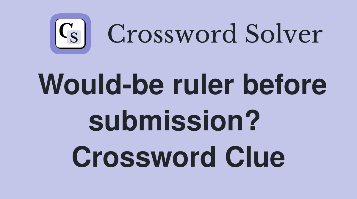 Would-be ruler before submission?  Crossword Clue