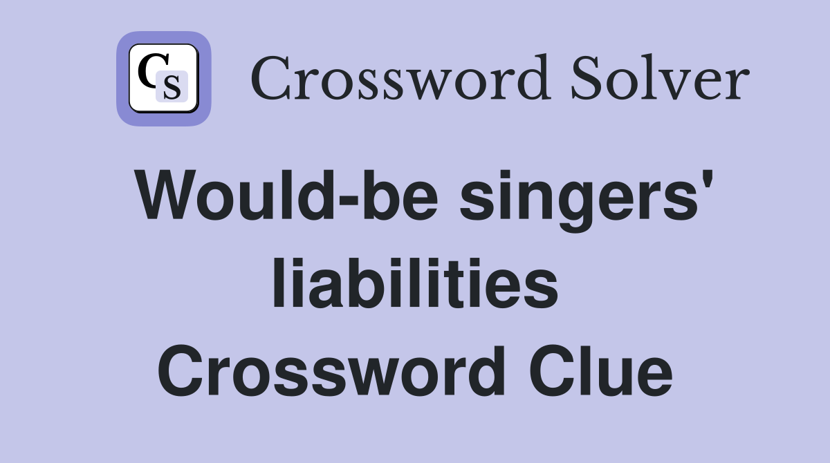 Would-be singers' liabilities Crossword Clue
