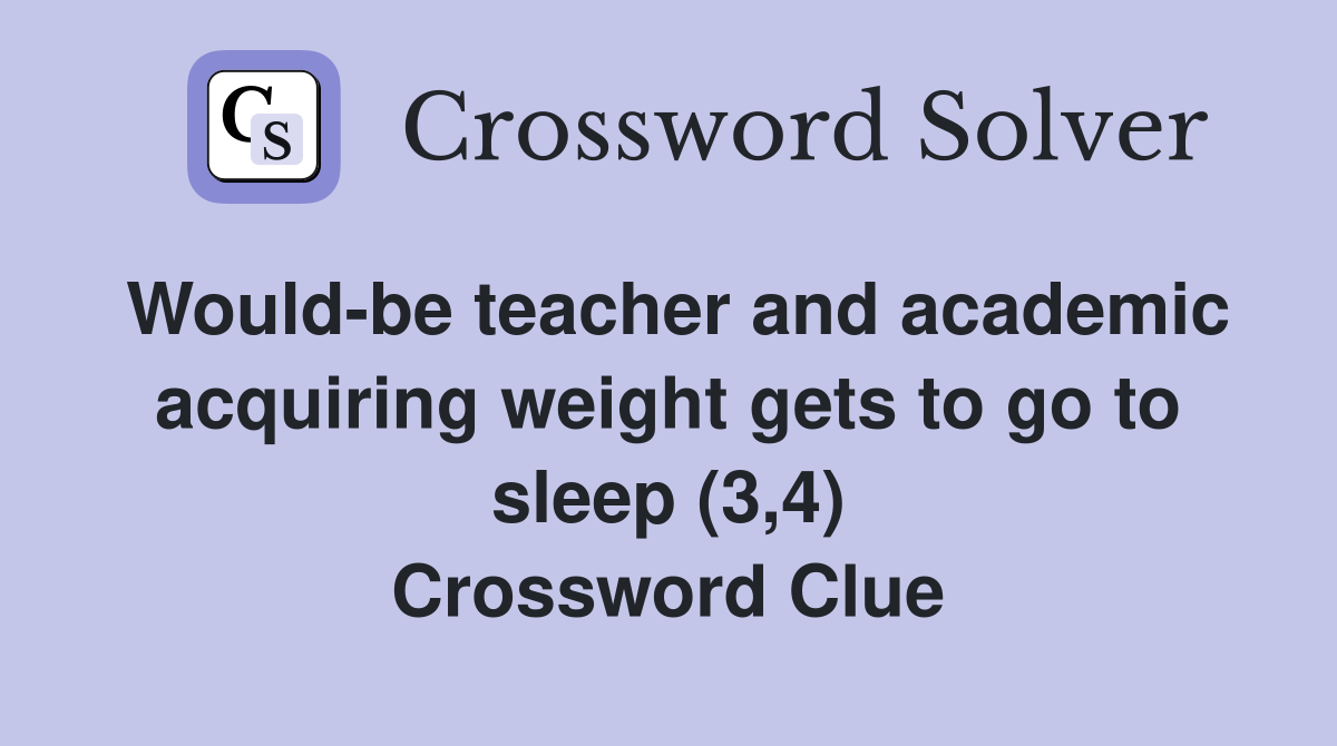 Would-be teacher and academic acquiring weight gets to go to sleep (3,4) Crossword Clue
