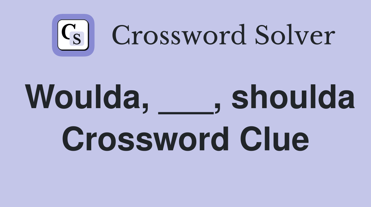 Woulda, ___, shoulda Crossword Clue
