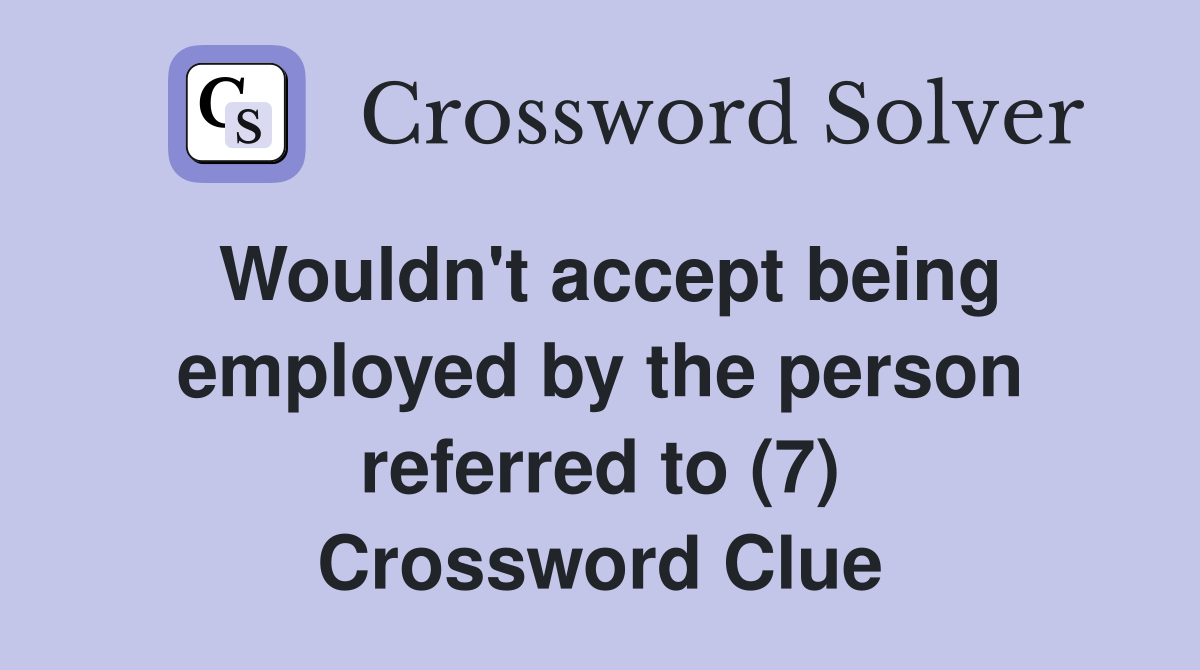 Wouldn't accept being employed by the person referred to (7) Crossword Clue
