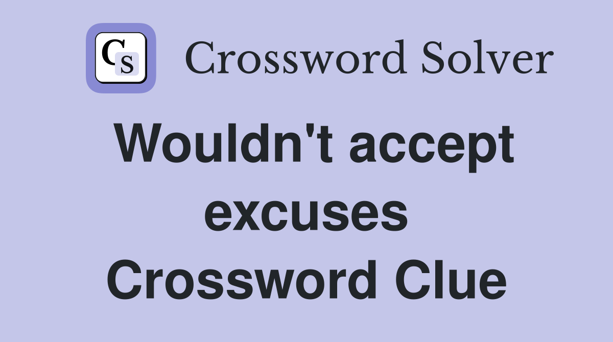 Wouldn't accept excuses Crossword Clue
