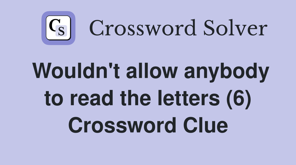 Wouldn't allow anybody to read the letters (6) Crossword Clue