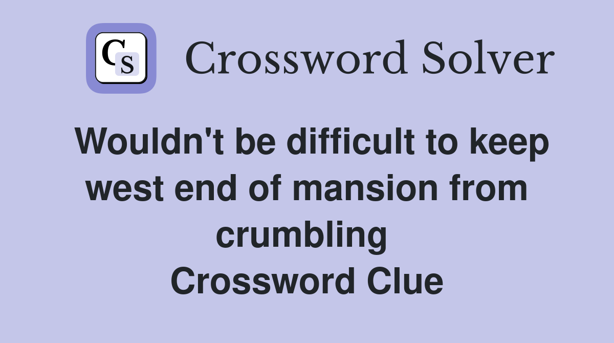 Wouldn't be difficult to keep west end of mansion from crumbling  Crossword Clue