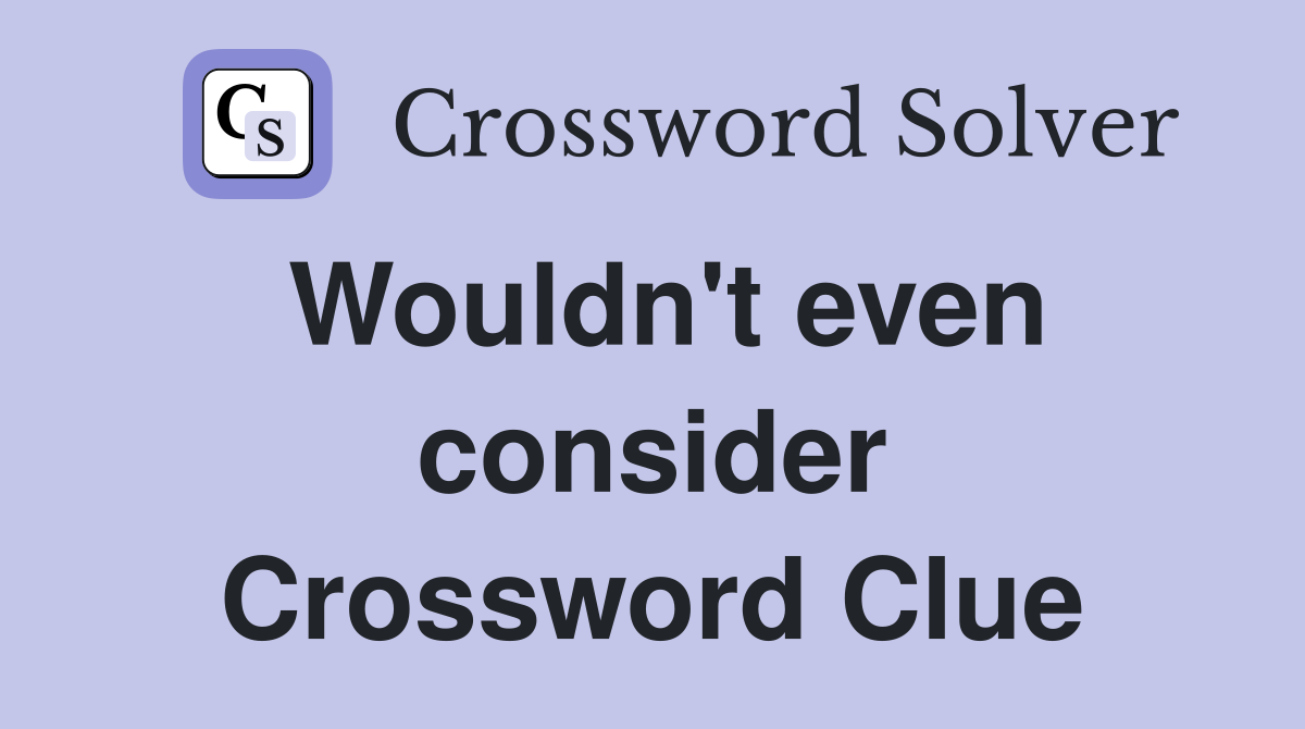 Wouldn't even consider Crossword Clue
