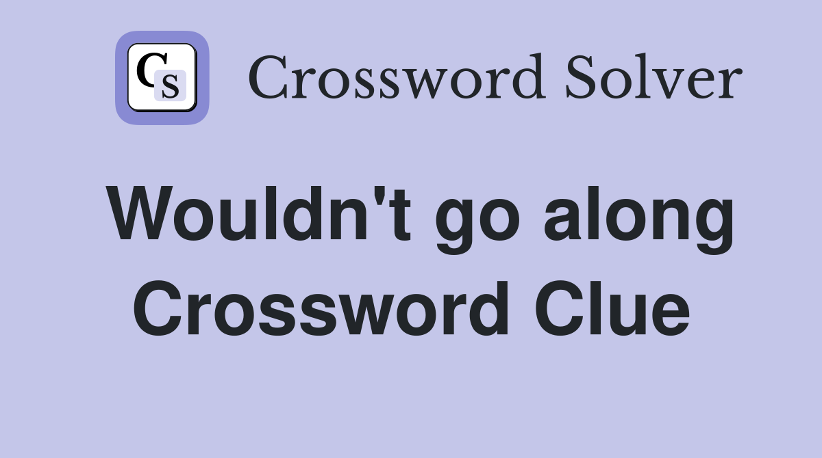 Wouldn't go along Crossword Clue