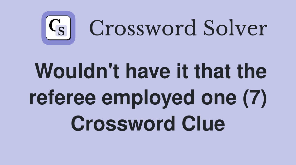Wouldn't have it that the referee employed one (7) Crossword Clue