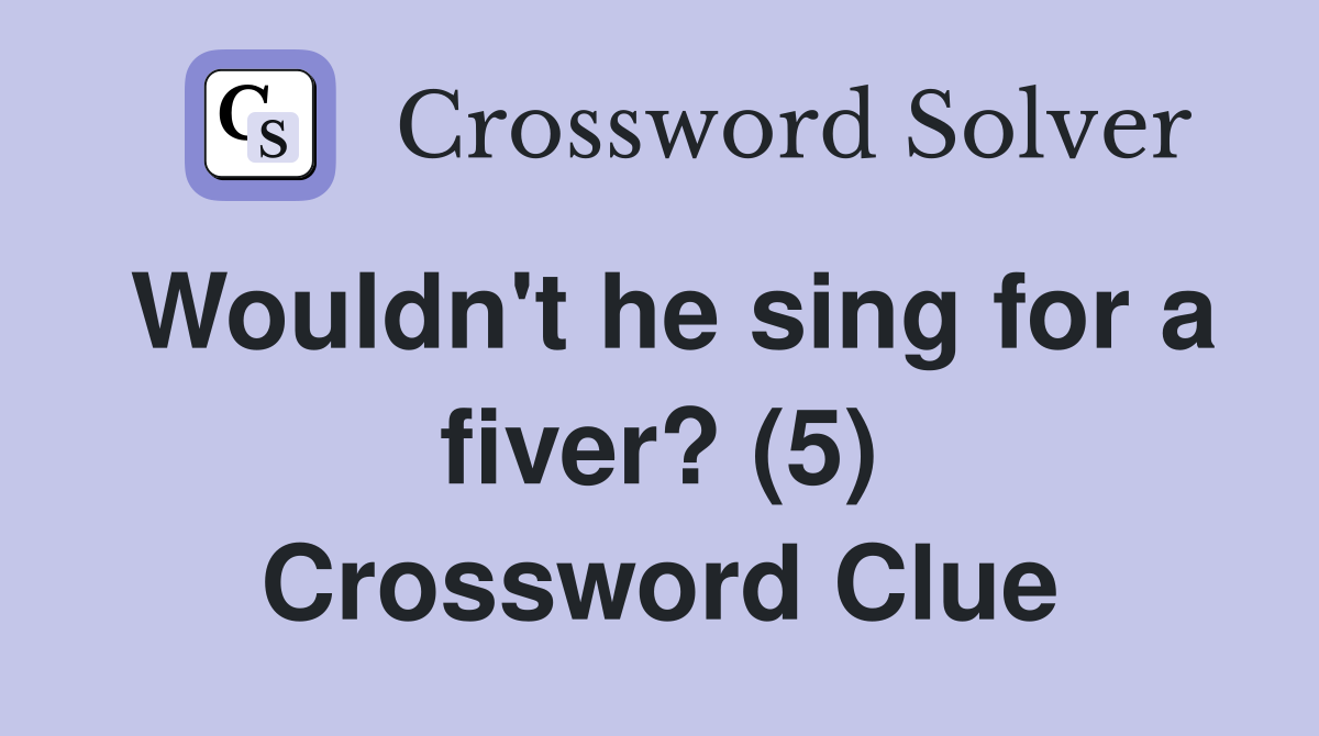 Wouldn't he sing for a fiver? (5) Crossword Clue
