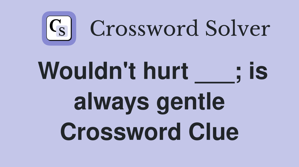Wouldn't hurt ___; is always gentle Crossword Clue