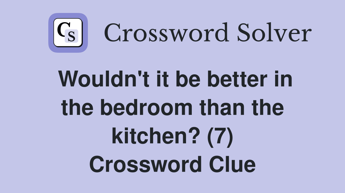 Wouldn't it be better in the bedroom than the kitchen? (7) Crossword Clue