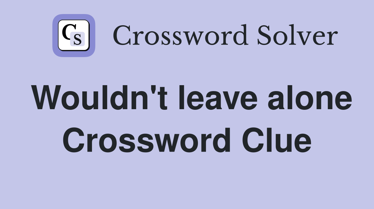 Wouldn't leave alone Crossword Clue