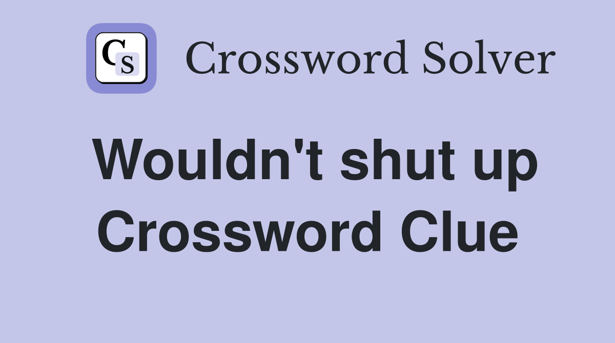 Wouldn't shut up Crossword Clue